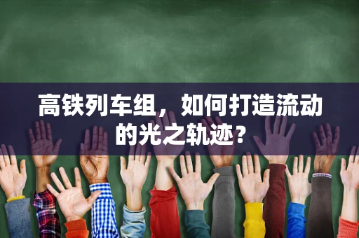 高铁列车组，如何打造流动的光之轨迹？