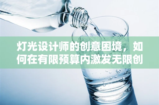 灯光设计师的创意困境，如何在有限预算内激发无限创意？