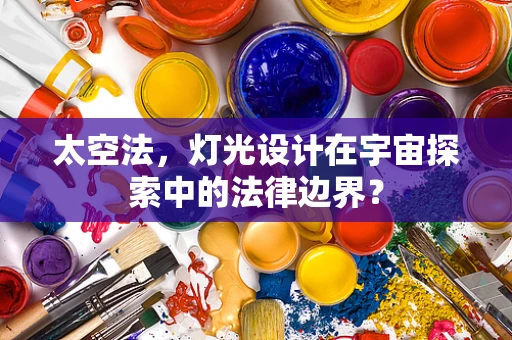太空法，灯光设计在宇宙探索中的法律边界？