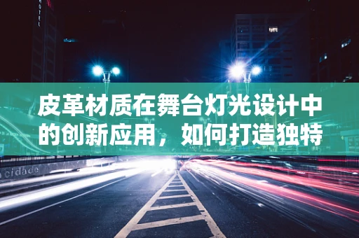 皮革材质在舞台灯光设计中的创新应用，如何打造独特的视觉体验？