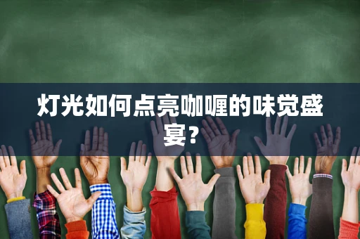 灯光如何点亮咖喱的味觉盛宴？