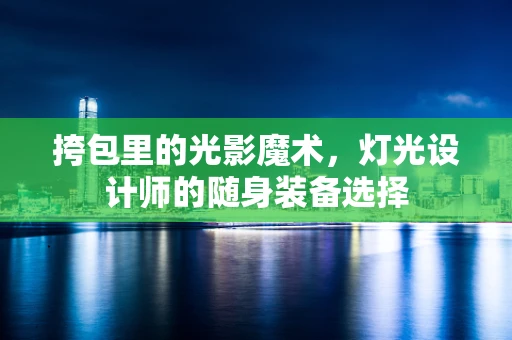 挎包里的光影魔术，灯光设计师的随身装备选择