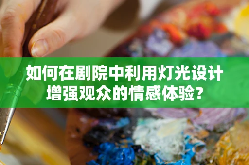 如何在剧院中利用灯光设计增强观众的情感体验？