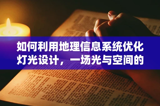 如何利用地理信息系统优化灯光设计，一场光与空间的精准对话