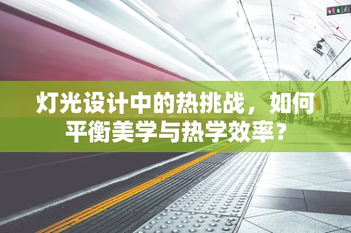 灯光设计中的热挑战，如何平衡美学与热学效率？