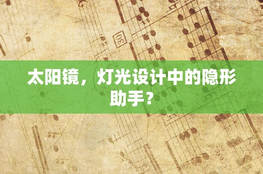 太阳镜，灯光设计中的隐形助手？