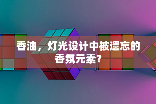香油，灯光设计中被遗忘的香氛元素？