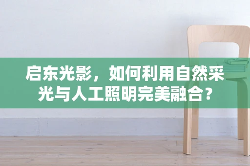 启东光影，如何利用自然采光与人工照明完美融合？
