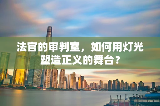 法官的审判室，如何用灯光塑造正义的舞台？