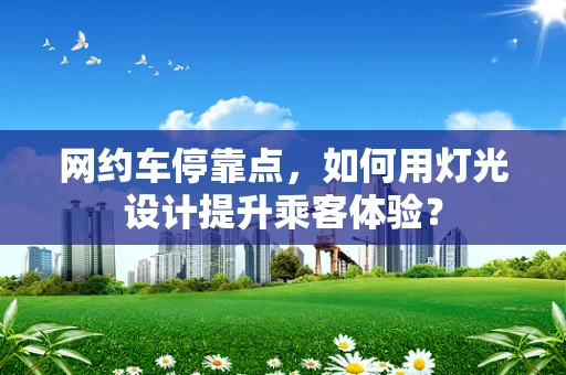 网约车停靠点，如何用灯光设计提升乘客体验？