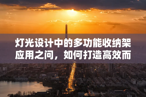 灯光设计中的多功能收纳架应用之问，如何打造高效而美观的舞台空间？