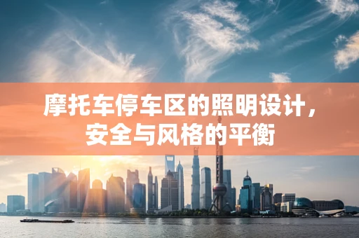 摩托车停车区的照明设计，安全与风格的平衡