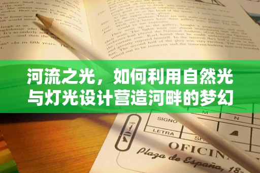河流之光，如何利用自然光与灯光设计营造河畔的梦幻氛围？