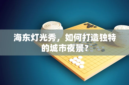 海东灯光秀，如何打造独特的城市夜景？