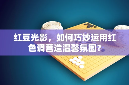 红豆光影，如何巧妙运用红色调营造温馨氛围？