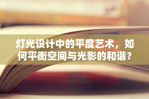 灯光设计中的平度艺术，如何平衡空间与光影的和谐？