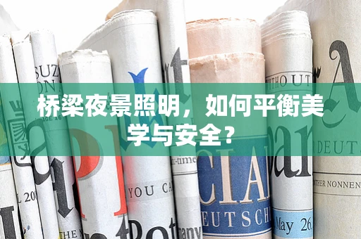 桥梁夜景照明，如何平衡美学与安全？