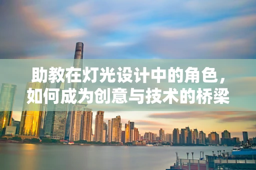 助教在灯光设计中的角色，如何成为创意与技术的桥梁？