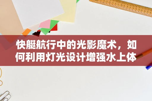 快艇航行中的光影魔术，如何利用灯光设计增强水上体验？