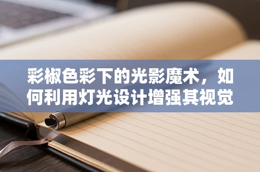彩椒色彩下的光影魔术，如何利用灯光设计增强其视觉效果？