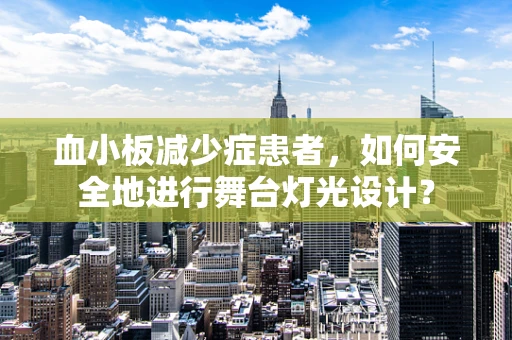 血小板减少症患者，如何安全地进行舞台灯光设计？