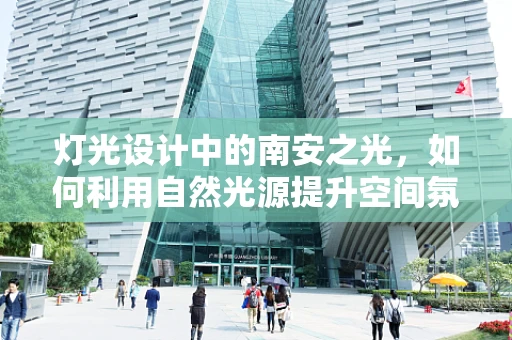 灯光设计中的南安之光，如何利用自然光源提升空间氛围？