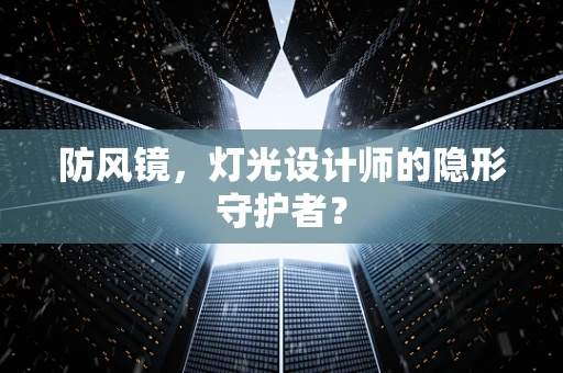 防风镜，灯光设计师的隐形守护者？