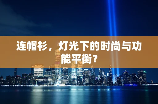 连帽衫，灯光下的时尚与功能平衡？
