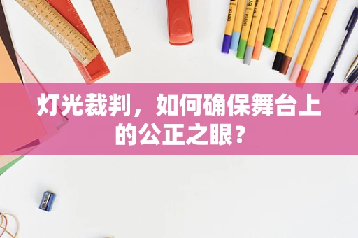 灯光裁判，如何确保舞台上的公正之眼？