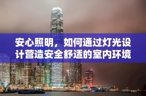 安心照明，如何通过灯光设计营造安全舒适的室内环境？