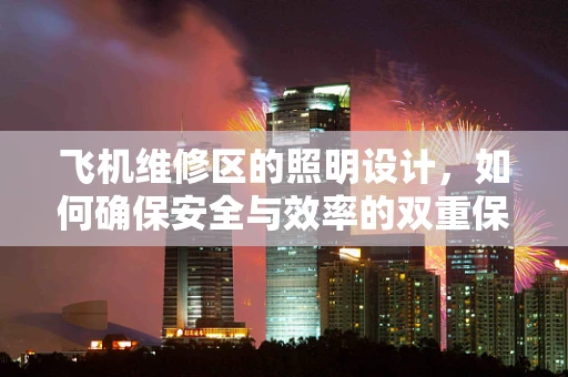 飞机维修区的照明设计，如何确保安全与效率的双重保障？