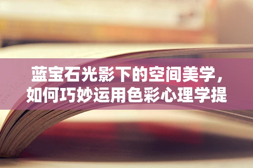 蓝宝石光影下的空间美学，如何巧妙运用色彩心理学提升氛围？