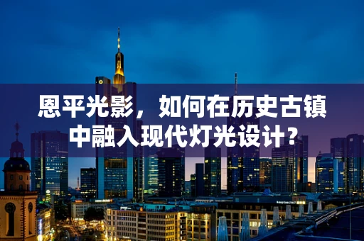 恩平光影，如何在历史古镇中融入现代灯光设计？