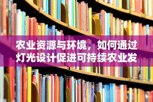 农业资源与环境，如何通过灯光设计促进可持续农业发展？
