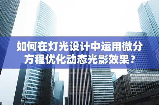 如何在灯光设计中运用微分方程优化动态光影效果？
