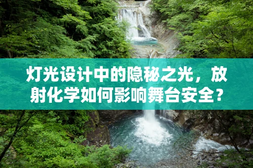 灯光设计中的隐秘之光，放射化学如何影响舞台安全？