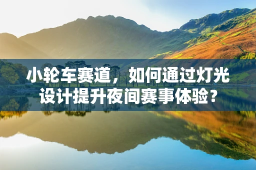 小轮车赛道，如何通过灯光设计提升夜间赛事体验？