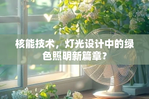 核能技术，灯光设计中的绿色照明新篇章？