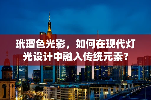 玳瑁色光影，如何在现代灯光设计中融入传统元素？