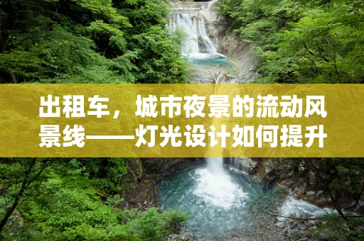 出租车，城市夜景的流动风景线——灯光设计如何提升乘客体验？