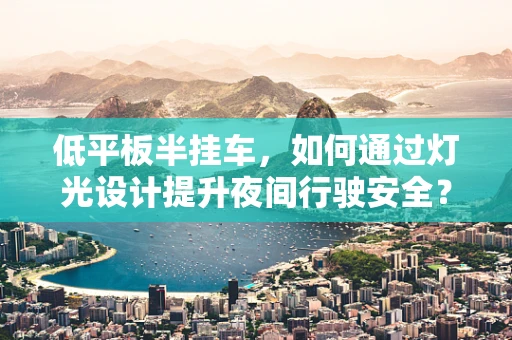 低平板半挂车，如何通过灯光设计提升夜间行驶安全？
