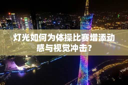 灯光如何为体操比赛增添动感与视觉冲击？