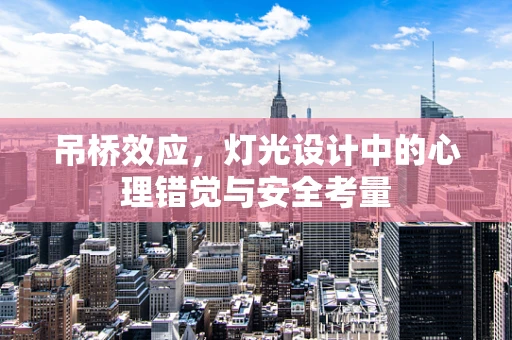 吊桥效应，灯光设计中的心理错觉与安全考量