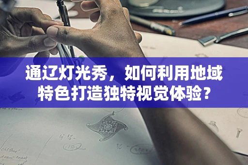 通辽灯光秀，如何利用地域特色打造独特视觉体验？