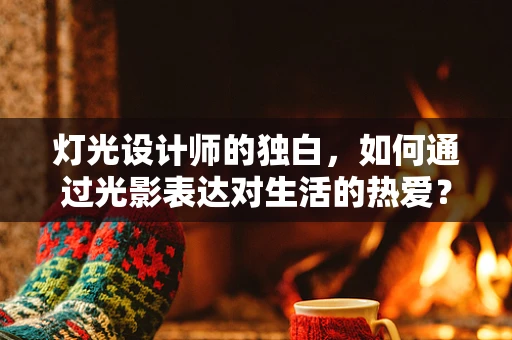 灯光设计师的独白，如何通过光影表达对生活的热爱？