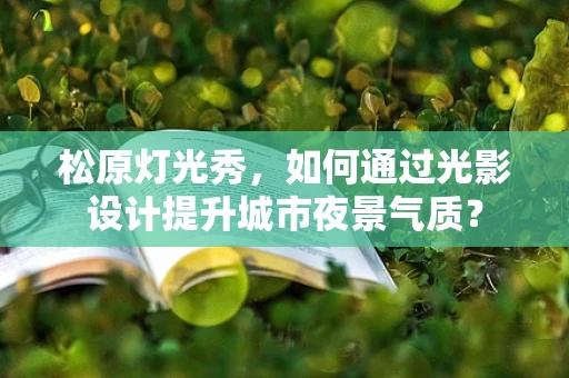 松原灯光秀，如何通过光影设计提升城市夜景气质？