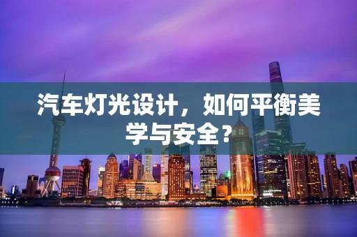 汽车灯光设计，如何平衡美学与安全？