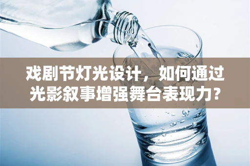 戏剧节灯光设计，如何通过光影叙事增强舞台表现力？