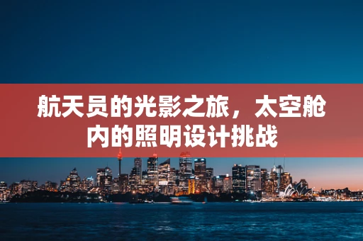 航天员的光影之旅，太空舱内的照明设计挑战