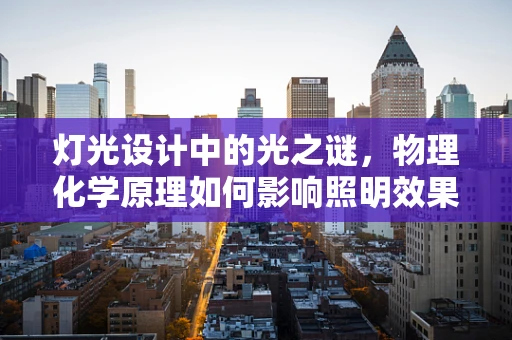 灯光设计中的光之谜，物理化学原理如何影响照明效果？